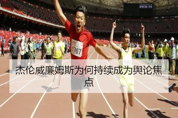 杰伦威廉姆斯为何持续成为舆论焦点